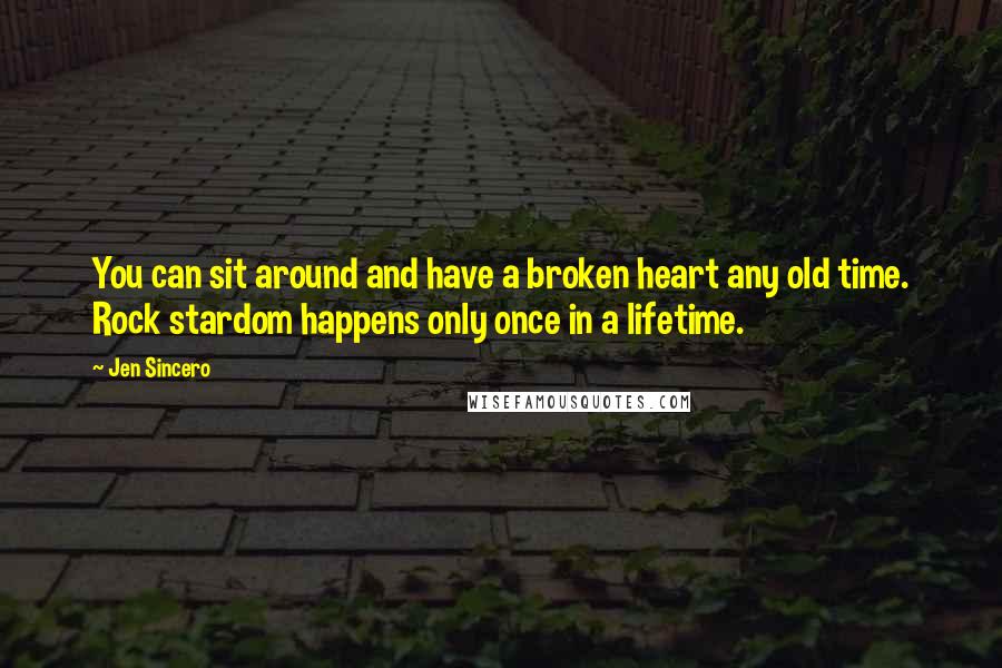 Jen Sincero Quotes: You can sit around and have a broken heart any old time. Rock stardom happens only once in a lifetime.