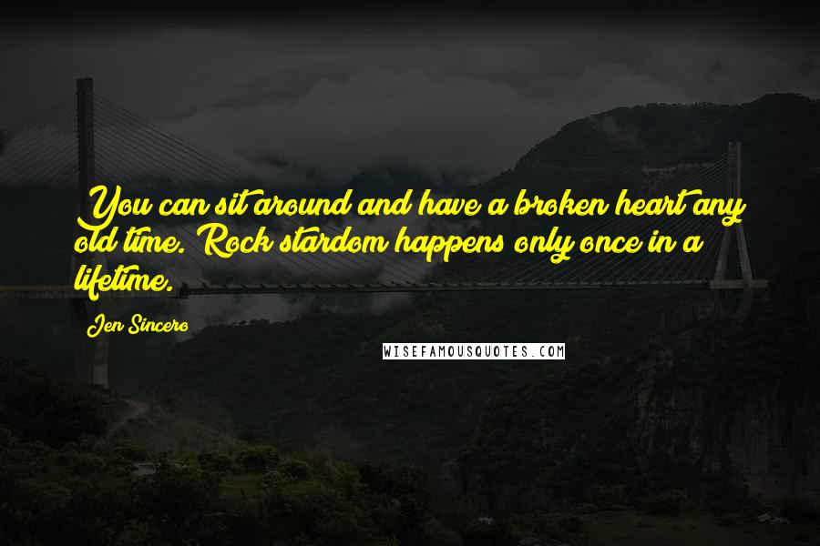 Jen Sincero Quotes: You can sit around and have a broken heart any old time. Rock stardom happens only once in a lifetime.