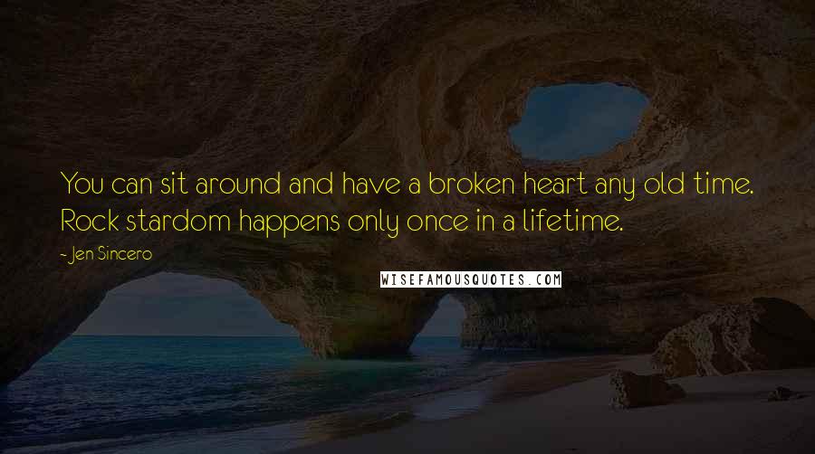 Jen Sincero Quotes: You can sit around and have a broken heart any old time. Rock stardom happens only once in a lifetime.