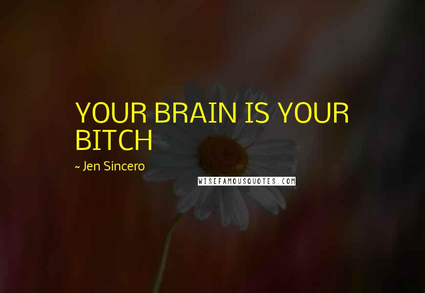 Jen Sincero Quotes: YOUR BRAIN IS YOUR BITCH