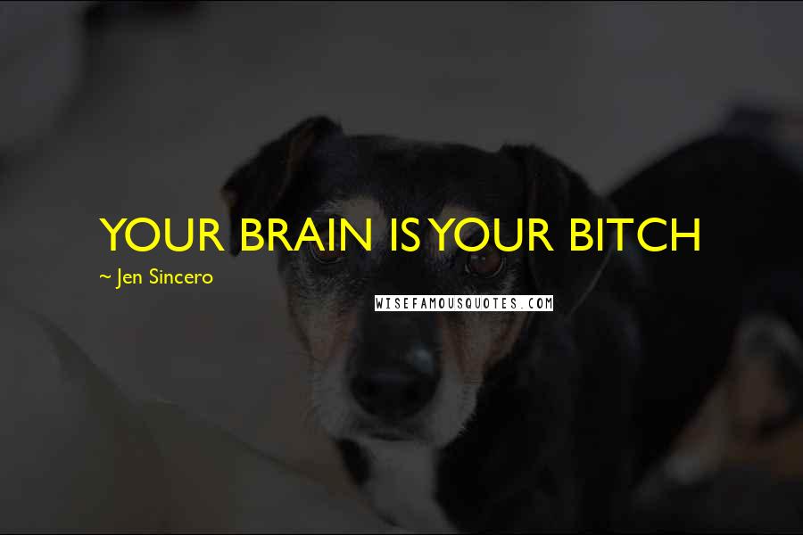 Jen Sincero Quotes: YOUR BRAIN IS YOUR BITCH