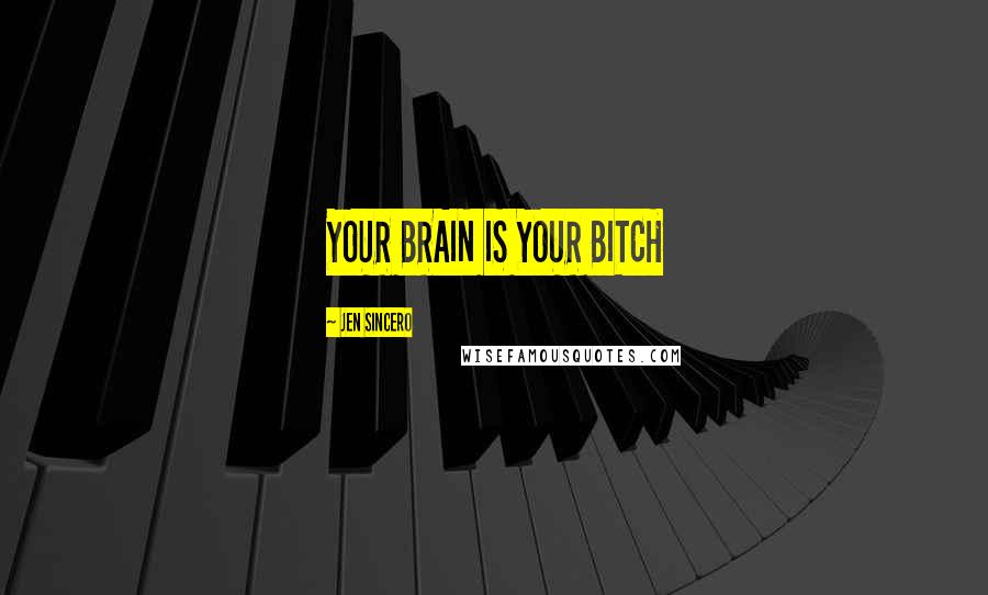 Jen Sincero Quotes: YOUR BRAIN IS YOUR BITCH