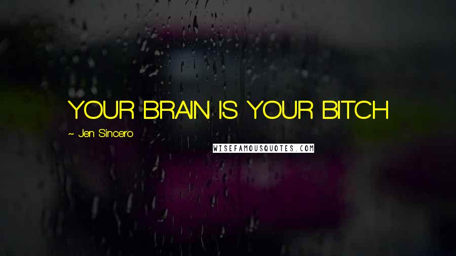 Jen Sincero Quotes: YOUR BRAIN IS YOUR BITCH