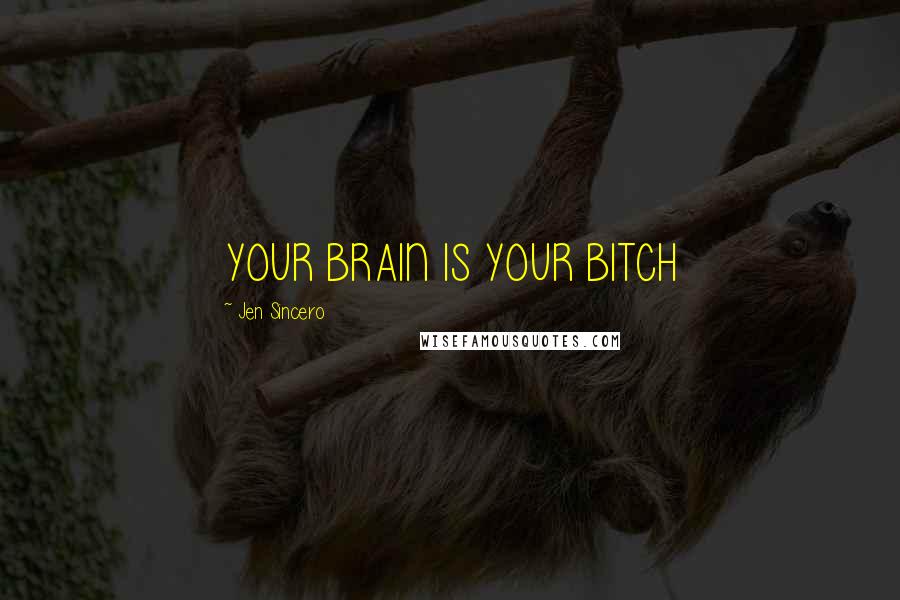 Jen Sincero Quotes: YOUR BRAIN IS YOUR BITCH