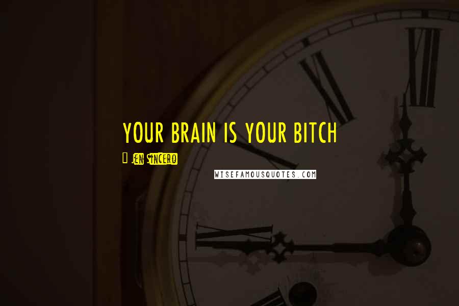 Jen Sincero Quotes: YOUR BRAIN IS YOUR BITCH