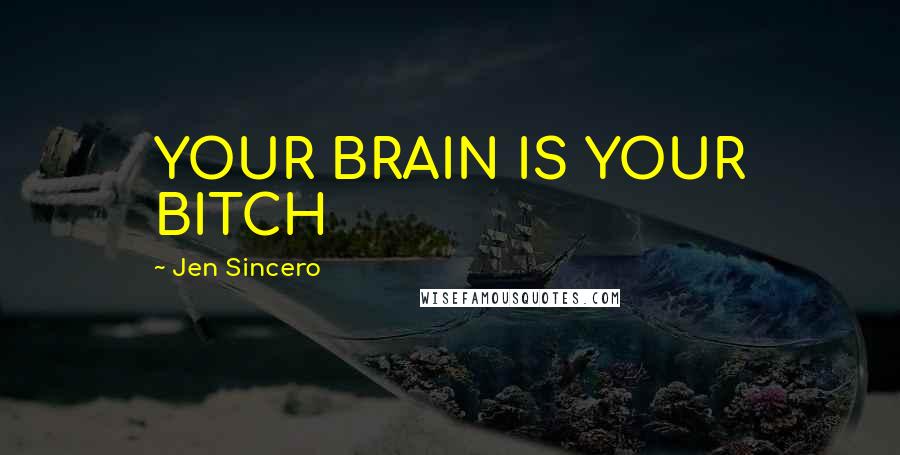 Jen Sincero Quotes: YOUR BRAIN IS YOUR BITCH