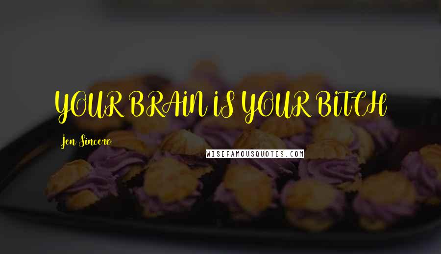 Jen Sincero Quotes: YOUR BRAIN IS YOUR BITCH