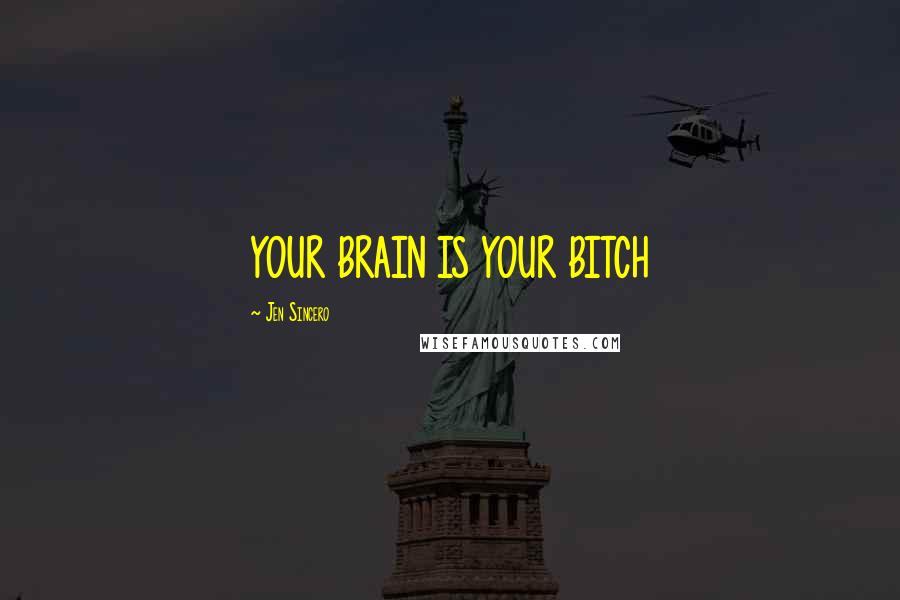 Jen Sincero Quotes: YOUR BRAIN IS YOUR BITCH