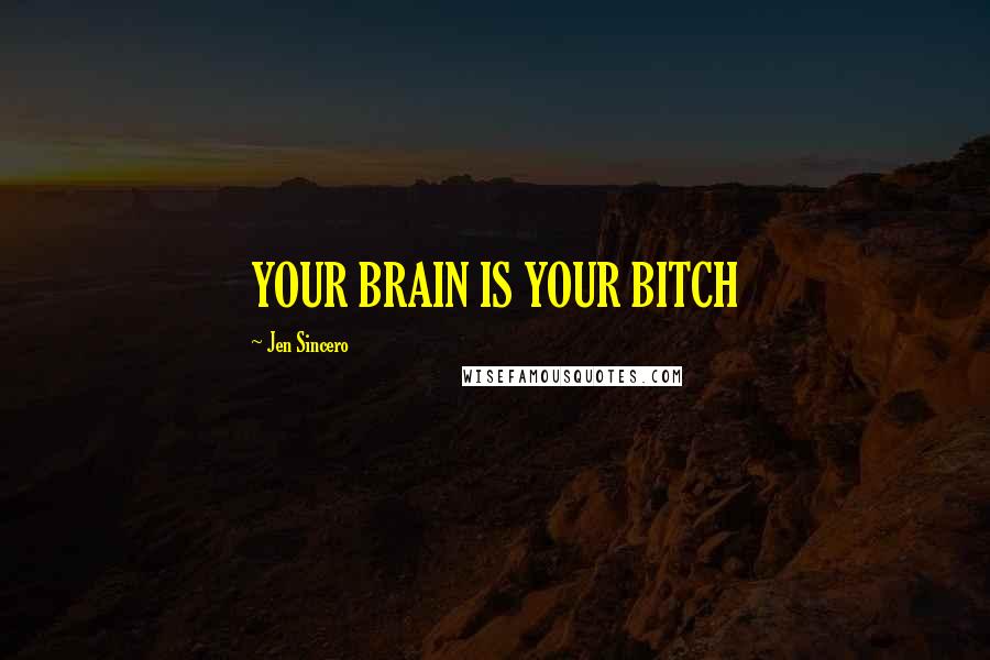 Jen Sincero Quotes: YOUR BRAIN IS YOUR BITCH