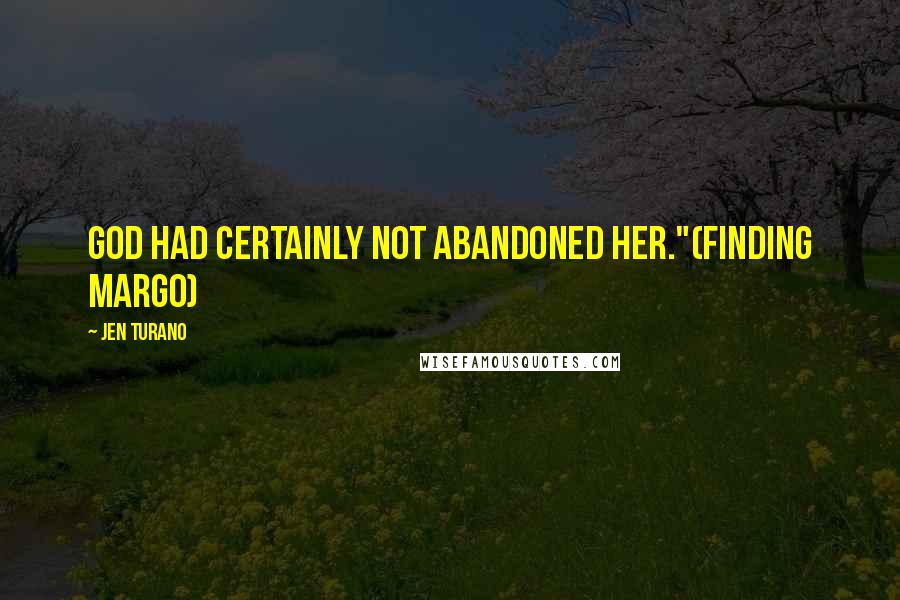 Jen Turano Quotes: God had certainly not abandoned her."(Finding Margo)