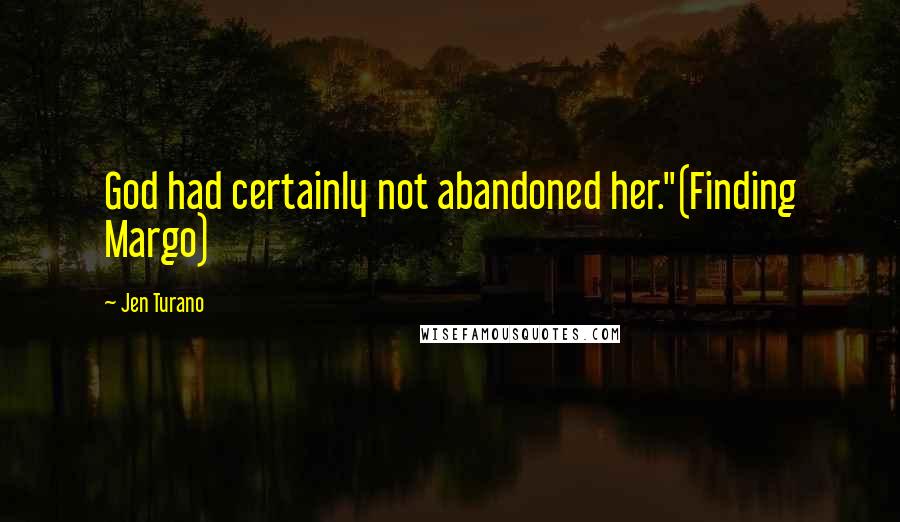 Jen Turano Quotes: God had certainly not abandoned her."(Finding Margo)