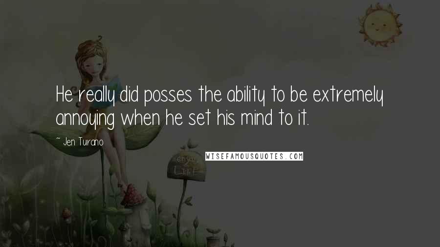 Jen Turano Quotes: He really did posses the ability to be extremely annoying when he set his mind to it.