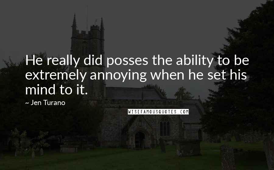 Jen Turano Quotes: He really did posses the ability to be extremely annoying when he set his mind to it.