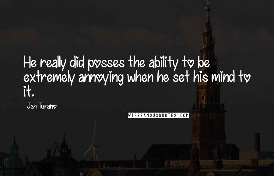 Jen Turano Quotes: He really did posses the ability to be extremely annoying when he set his mind to it.