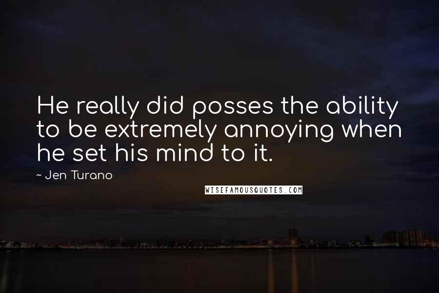 Jen Turano Quotes: He really did posses the ability to be extremely annoying when he set his mind to it.