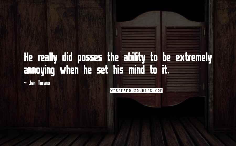 Jen Turano Quotes: He really did posses the ability to be extremely annoying when he set his mind to it.