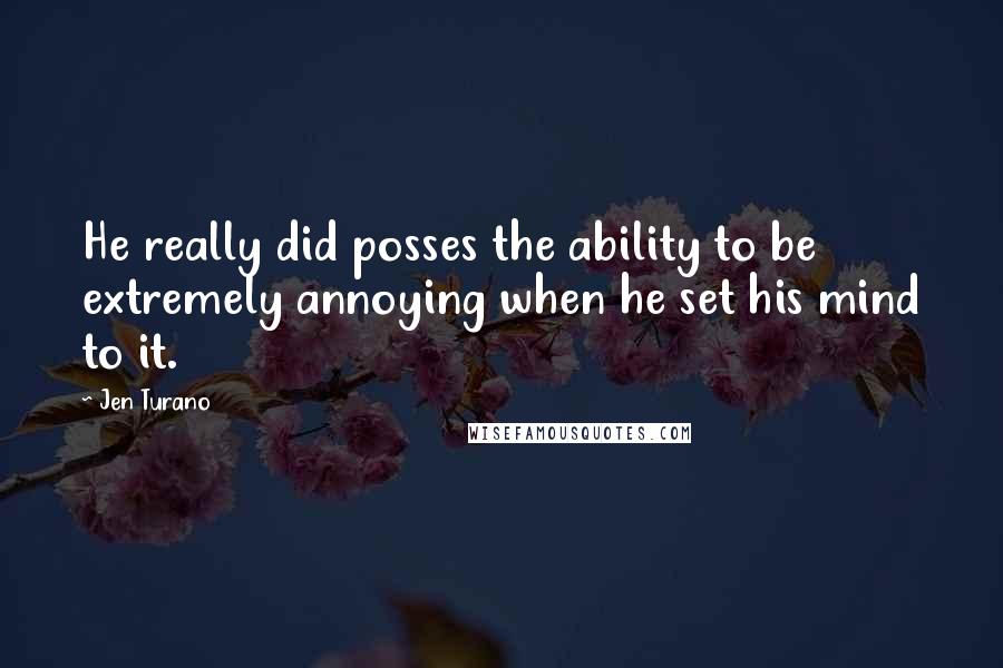 Jen Turano Quotes: He really did posses the ability to be extremely annoying when he set his mind to it.