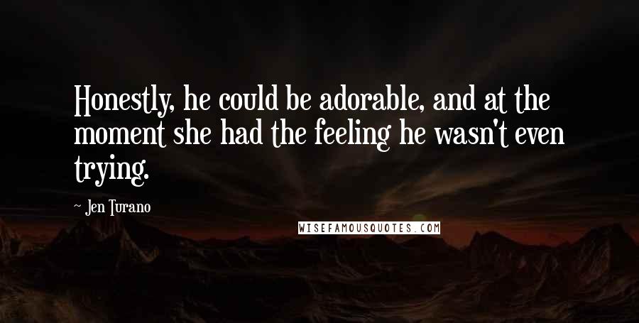 Jen Turano Quotes: Honestly, he could be adorable, and at the moment she had the feeling he wasn't even trying.