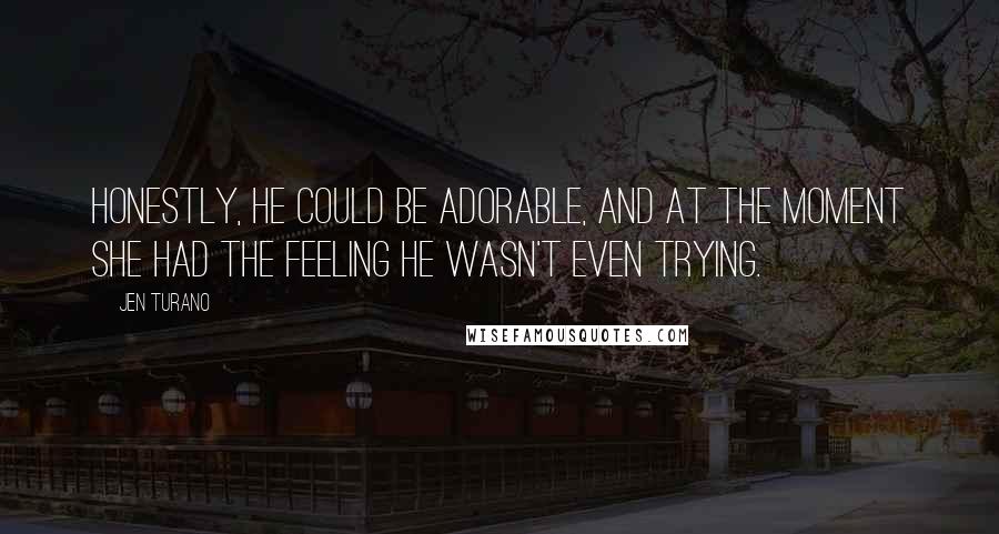 Jen Turano Quotes: Honestly, he could be adorable, and at the moment she had the feeling he wasn't even trying.