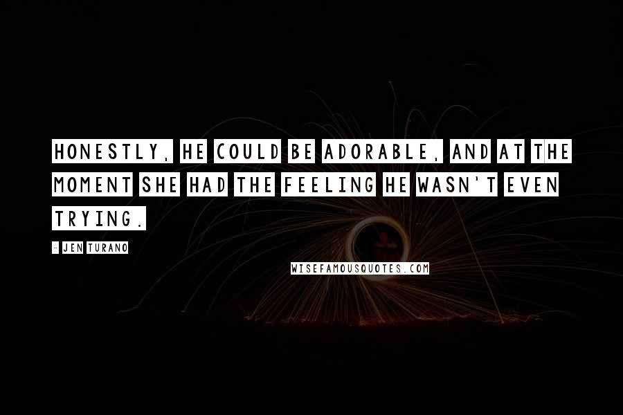 Jen Turano Quotes: Honestly, he could be adorable, and at the moment she had the feeling he wasn't even trying.