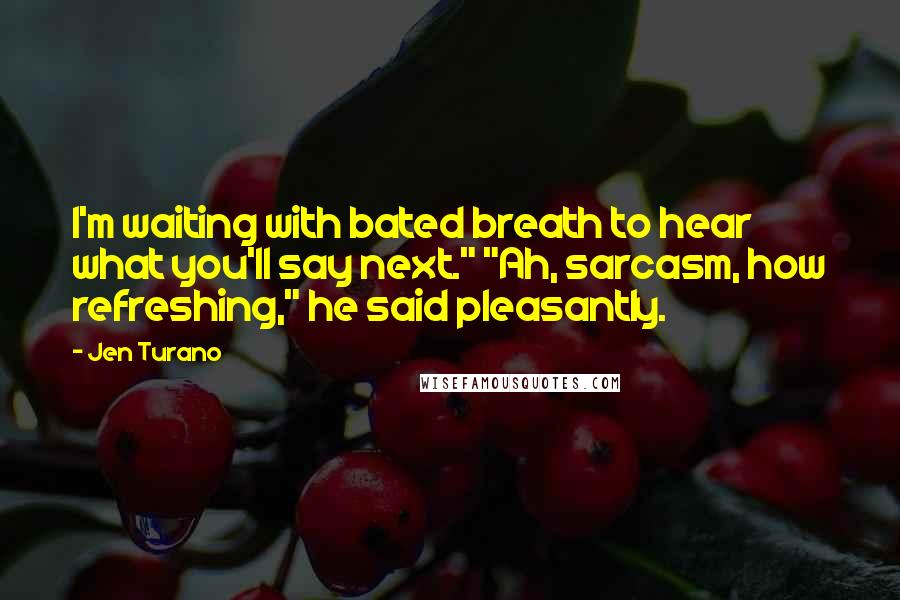 Jen Turano Quotes: I'm waiting with bated breath to hear what you'll say next." "Ah, sarcasm, how refreshing," he said pleasantly.