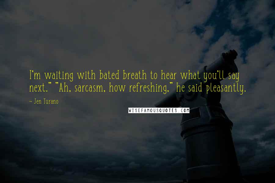 Jen Turano Quotes: I'm waiting with bated breath to hear what you'll say next." "Ah, sarcasm, how refreshing," he said pleasantly.