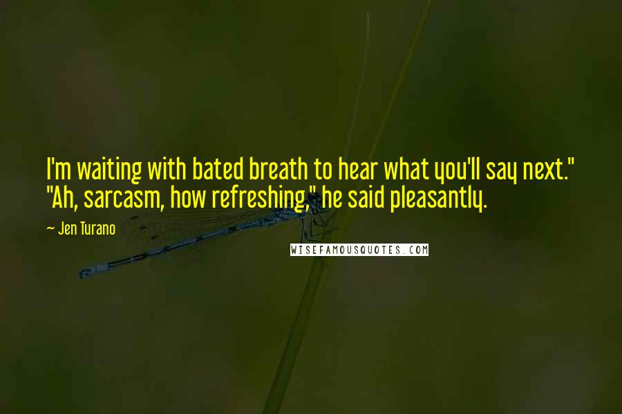 Jen Turano Quotes: I'm waiting with bated breath to hear what you'll say next." "Ah, sarcasm, how refreshing," he said pleasantly.