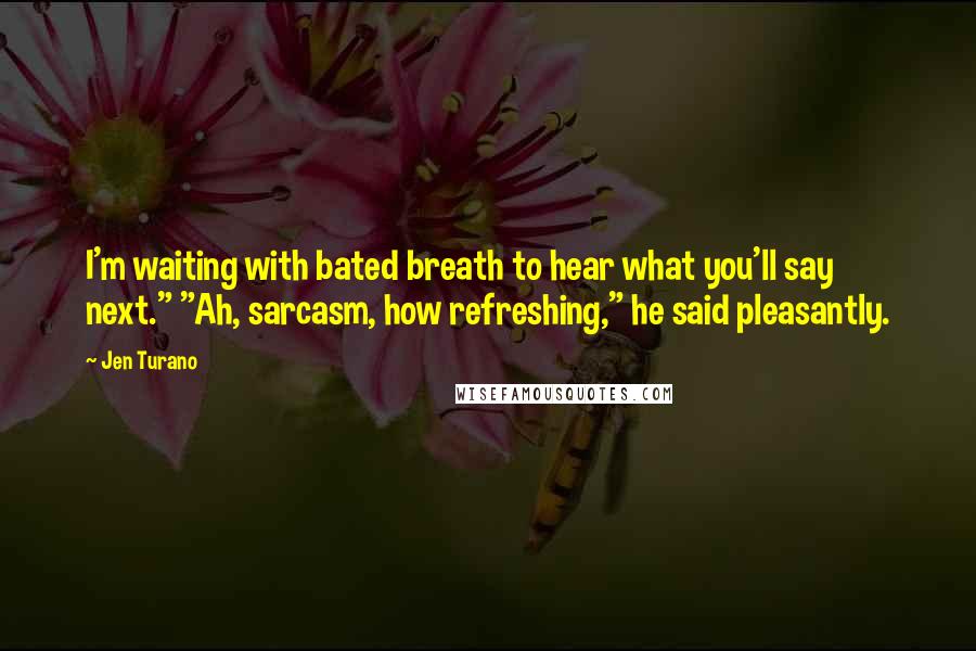 Jen Turano Quotes: I'm waiting with bated breath to hear what you'll say next." "Ah, sarcasm, how refreshing," he said pleasantly.