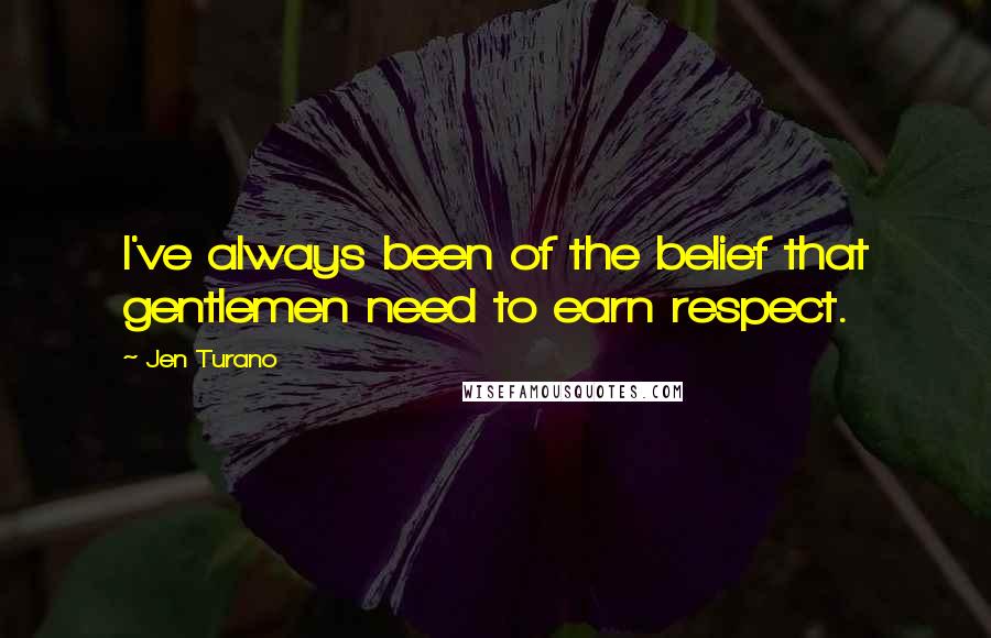 Jen Turano Quotes: I've always been of the belief that gentlemen need to earn respect.