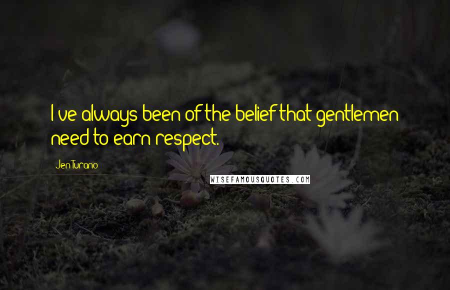 Jen Turano Quotes: I've always been of the belief that gentlemen need to earn respect.