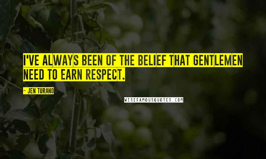 Jen Turano Quotes: I've always been of the belief that gentlemen need to earn respect.