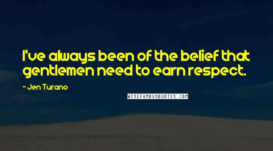 Jen Turano Quotes: I've always been of the belief that gentlemen need to earn respect.