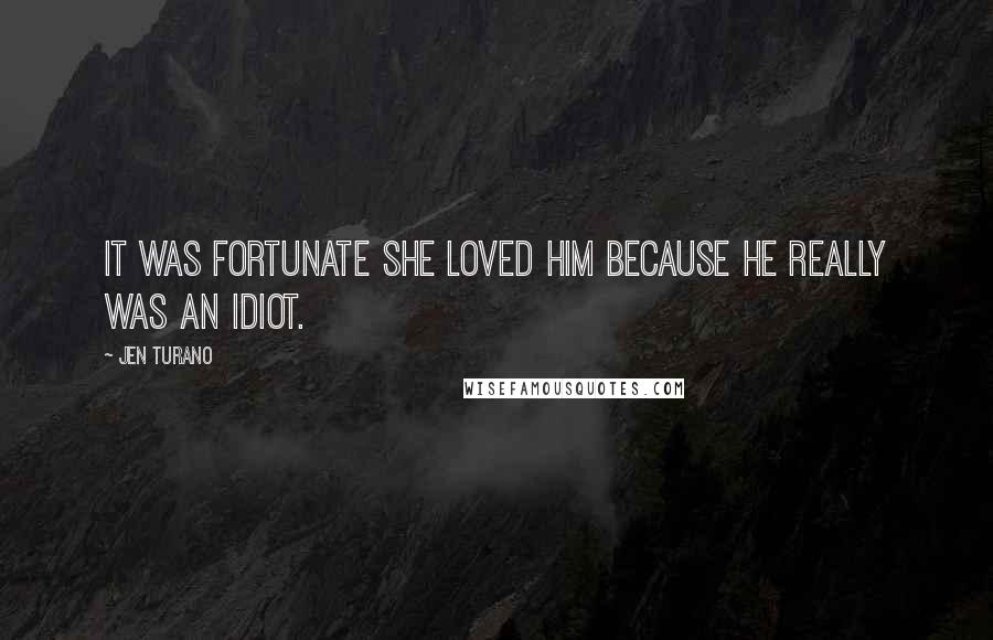 Jen Turano Quotes: It was fortunate she loved him because he really was an idiot.