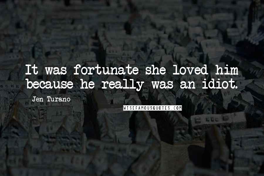 Jen Turano Quotes: It was fortunate she loved him because he really was an idiot.