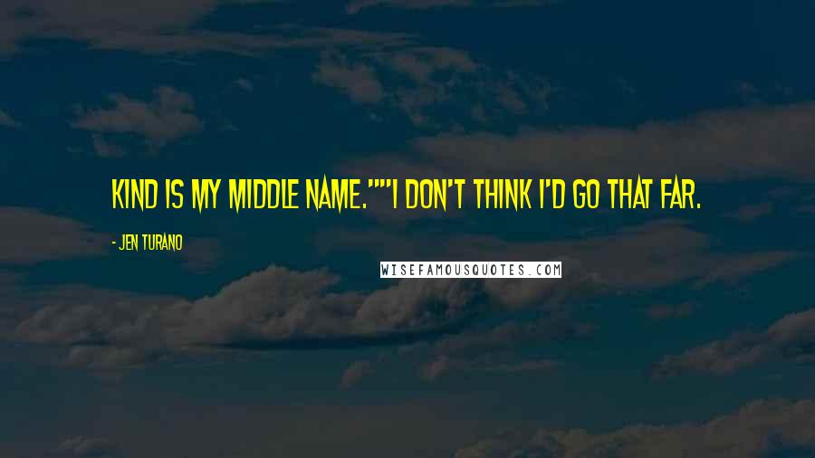 Jen Turano Quotes: Kind is my middle name.""I don't think I'd go that far.