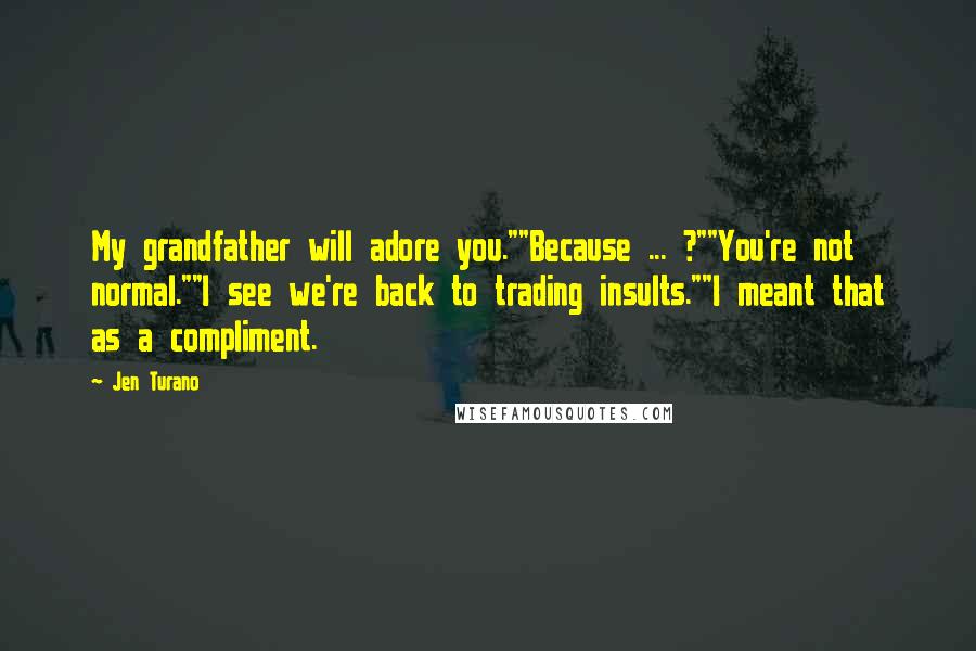 Jen Turano Quotes: My grandfather will adore you.""Because ... ?""You're not normal.""I see we're back to trading insults.""I meant that as a compliment.