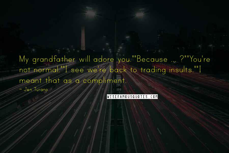 Jen Turano Quotes: My grandfather will adore you.""Because ... ?""You're not normal.""I see we're back to trading insults.""I meant that as a compliment.