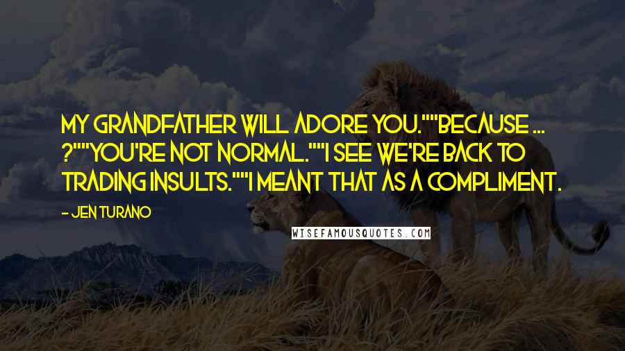 Jen Turano Quotes: My grandfather will adore you.""Because ... ?""You're not normal.""I see we're back to trading insults.""I meant that as a compliment.