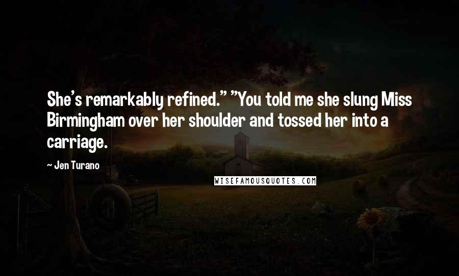 Jen Turano Quotes: She's remarkably refined." "You told me she slung Miss Birmingham over her shoulder and tossed her into a carriage.