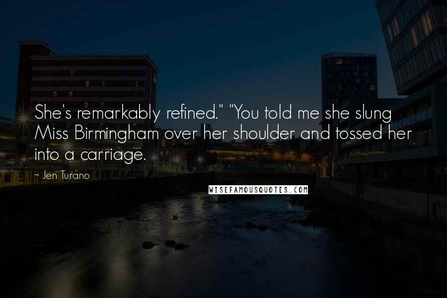 Jen Turano Quotes: She's remarkably refined." "You told me she slung Miss Birmingham over her shoulder and tossed her into a carriage.