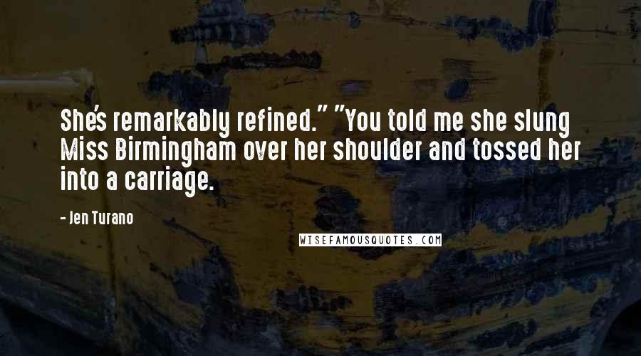 Jen Turano Quotes: She's remarkably refined." "You told me she slung Miss Birmingham over her shoulder and tossed her into a carriage.