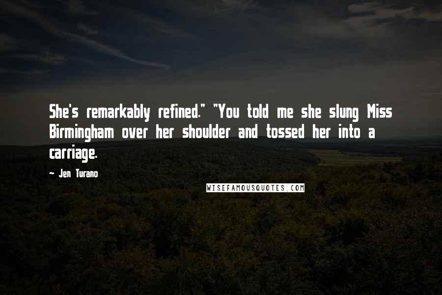 Jen Turano Quotes: She's remarkably refined." "You told me she slung Miss Birmingham over her shoulder and tossed her into a carriage.