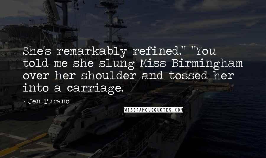 Jen Turano Quotes: She's remarkably refined." "You told me she slung Miss Birmingham over her shoulder and tossed her into a carriage.