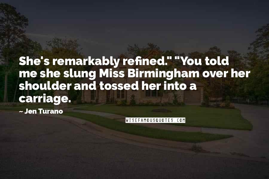 Jen Turano Quotes: She's remarkably refined." "You told me she slung Miss Birmingham over her shoulder and tossed her into a carriage.