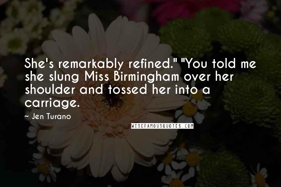 Jen Turano Quotes: She's remarkably refined." "You told me she slung Miss Birmingham over her shoulder and tossed her into a carriage.