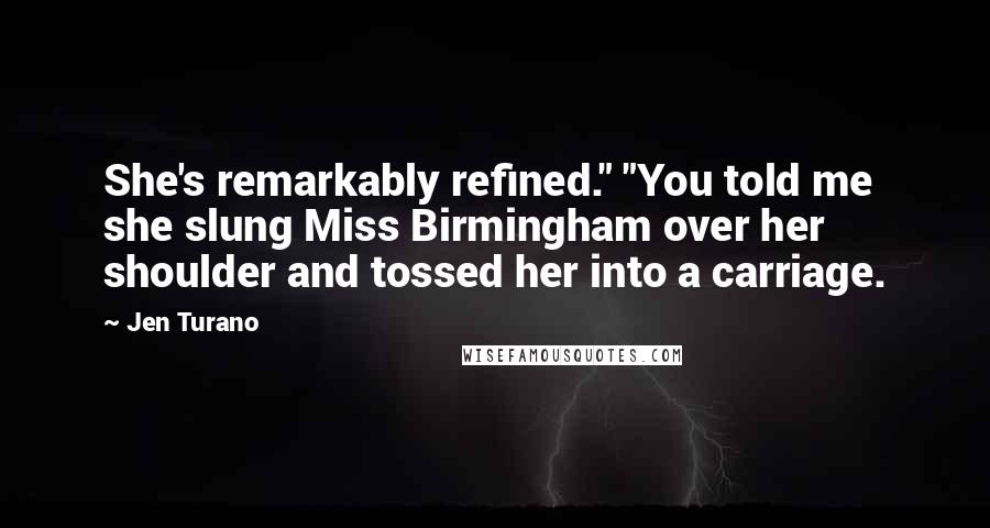 Jen Turano Quotes: She's remarkably refined." "You told me she slung Miss Birmingham over her shoulder and tossed her into a carriage.