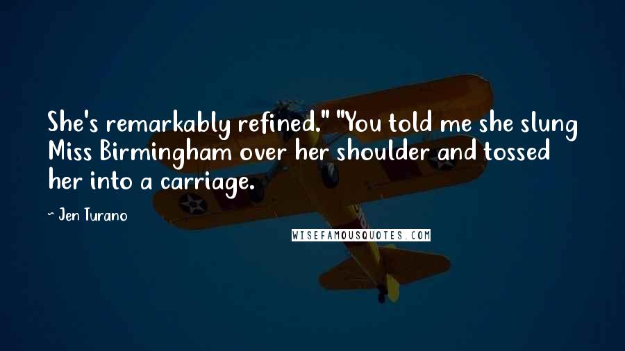 Jen Turano Quotes: She's remarkably refined." "You told me she slung Miss Birmingham over her shoulder and tossed her into a carriage.