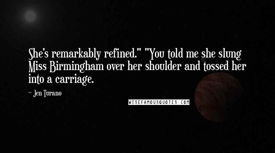 Jen Turano Quotes: She's remarkably refined." "You told me she slung Miss Birmingham over her shoulder and tossed her into a carriage.