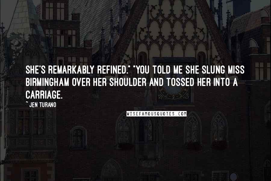 Jen Turano Quotes: She's remarkably refined." "You told me she slung Miss Birmingham over her shoulder and tossed her into a carriage.