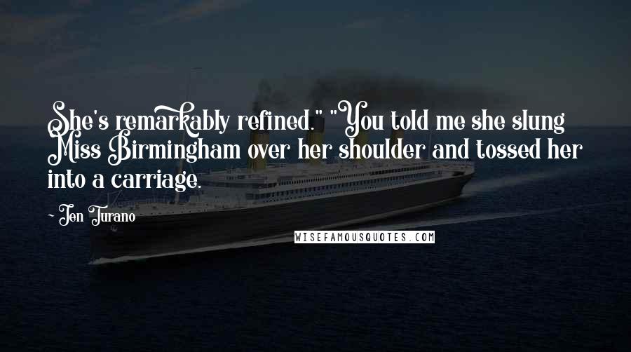 Jen Turano Quotes: She's remarkably refined." "You told me she slung Miss Birmingham over her shoulder and tossed her into a carriage.